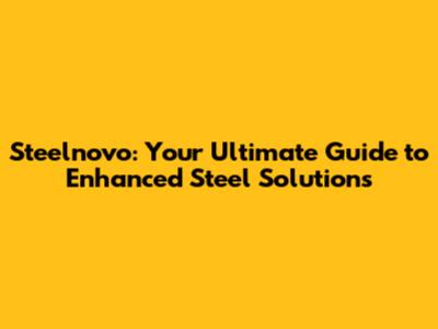 Steelnovo: Your Ultimate Guide to Enhanced Steel Solutions