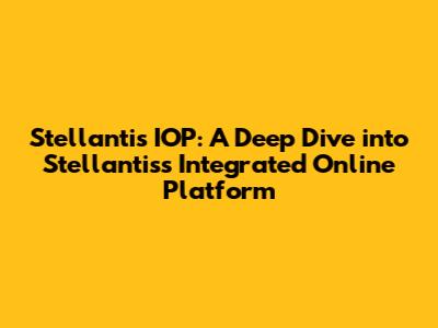 Stellantis IOP: A Deep Dive into Stellantis's Integrated Online Platform