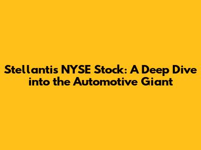 Stellantis NYSE Stock: A Deep Dive into the Automotive Giant