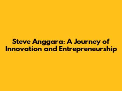 Steve Anggara: A Journey of Innovation and Entrepreneurship