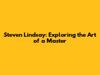 Steven Lindsay: Exploring the Art of a Master