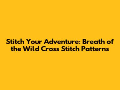 Stitch Your Adventure: Breath of the Wild Cross Stitch Patterns
