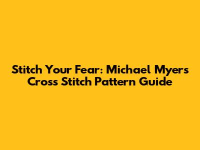 Stitch Your Fear: Michael Myers Cross Stitch Pattern Guide