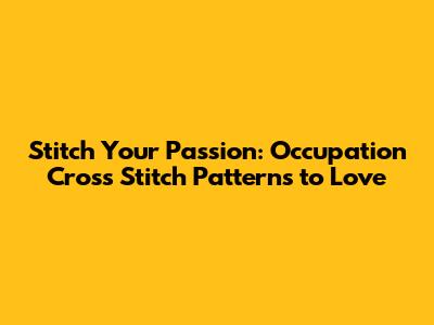 Stitch Your Passion: Occupation Cross Stitch Patterns to Love