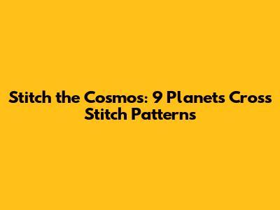 Stitch the Cosmos: 9 Planets Cross Stitch Patterns