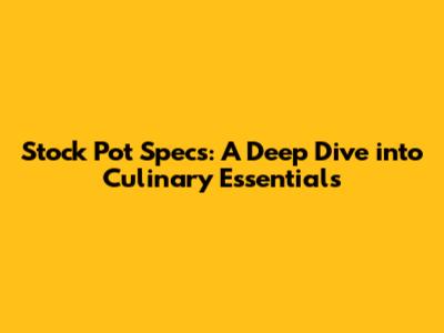 Stock Pot Specs: A Deep Dive into Culinary Essentials