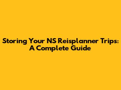 Storing Your NS Reisplanner Trips: A Complete Guide