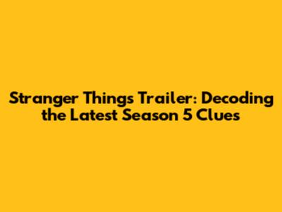 Stranger Things Trailer: Decoding the Latest Season 5 Clues