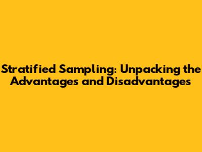 Stratified Sampling: Unpacking the Advantages and Disadvantages