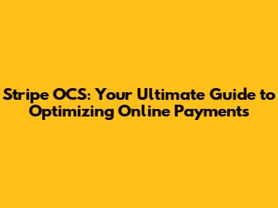 Stripe OCS: Your Ultimate Guide to Optimizing Online Payments