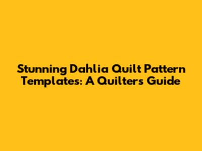 Stunning Dahlia Quilt Pattern Templates: A Quilter's Guide