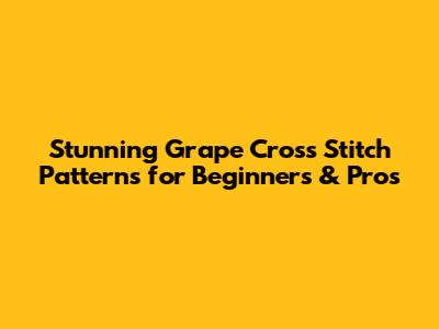 Stunning Grape Cross Stitch Patterns for Beginners & Pros