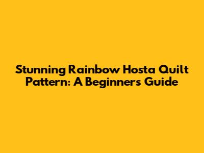 Stunning Rainbow Hosta Quilt Pattern: A Beginner's Guide
