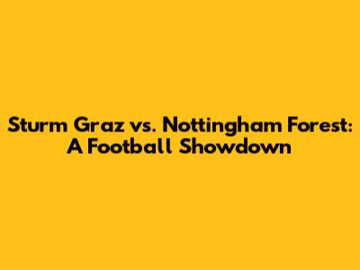 Sturm Graz vs. Nottingham Forest: A Football Showdown