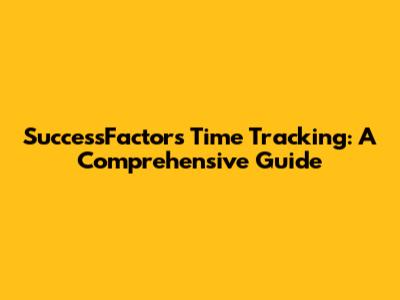 SuccessFactors Time Tracking: A Comprehensive Guide