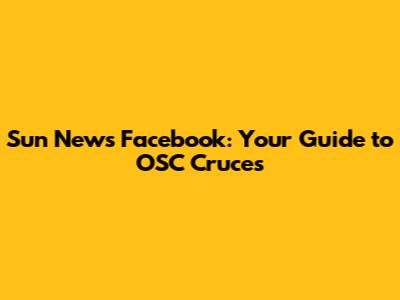 Sun News Facebook: Your Guide to OSC Cruces