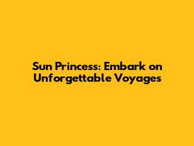 Sun Princess: Embark on Unforgettable Voyages