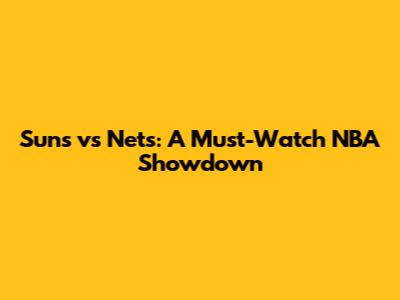 Suns vs Nets: A Must-Watch NBA Showdown