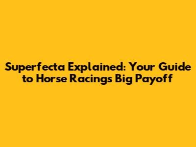 Superfecta Explained: Your Guide to Horse Racing's Big Payoff