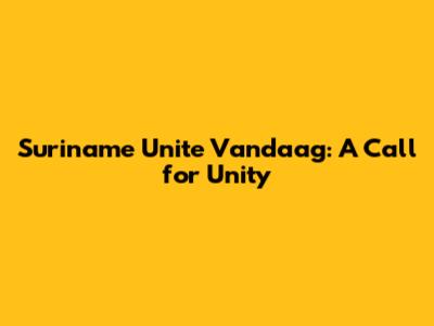 Suriname Unite Vandaag: A Call for Unity
