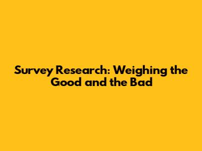 Survey Research: Weighing the Good and the Bad