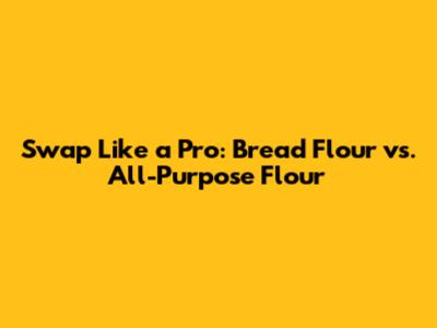 Swap Like a Pro: Bread Flour vs. All-Purpose Flour