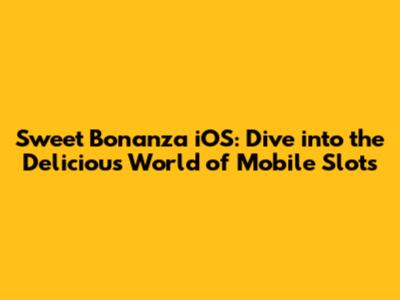 Sweet Bonanza iOS: Dive into the Delicious World of Mobile Slots