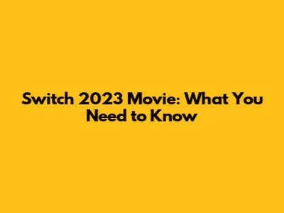 Switch 2023 Movie: What You Need to Know