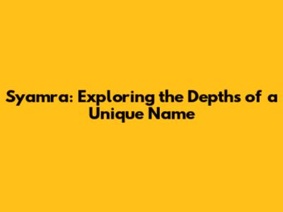 Syamra: Exploring the Depths of a Unique Name