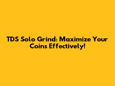TDS Solo Grind: Maximize Your Coins Effectively!