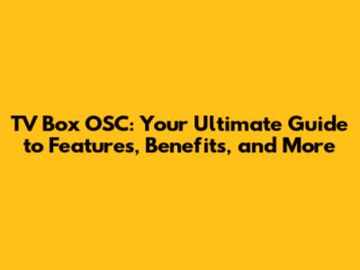TV Box OSC: Your Ultimate Guide to Features, Benefits, and More