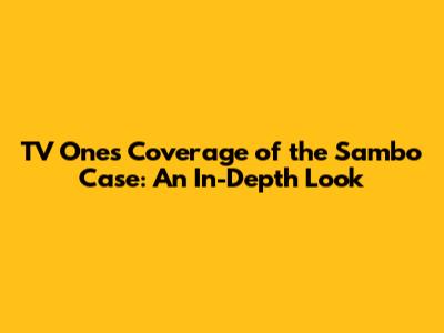 TV One's Coverage of the Sambo Case: An In-Depth Look