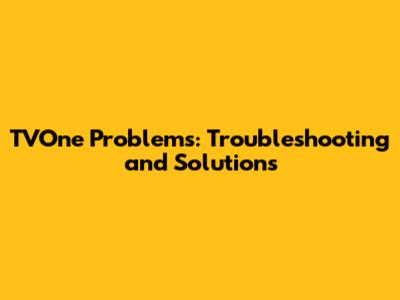 TVOne Problems: Troubleshooting and Solutions