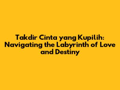 Takdir Cinta yang Kupilih: Navigating the Labyrinth of Love and Destiny