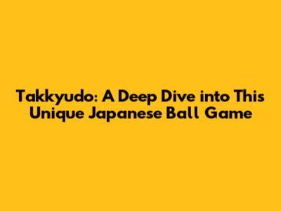 Takkyudo: A Deep Dive into This Unique Japanese Ball Game
