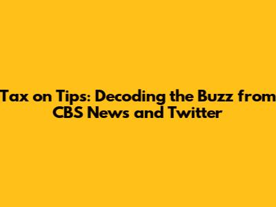 Tax on Tips: Decoding the Buzz from CBS News and Twitter