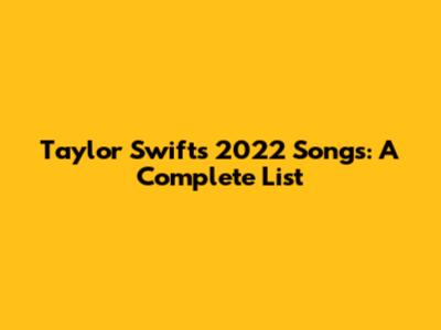 Taylor Swift's 2022 Songs: A Complete List