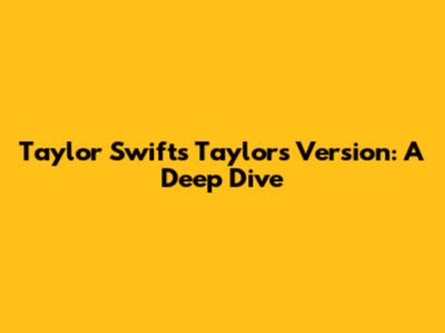 Taylor Swift's Taylor's Version: A Deep Dive