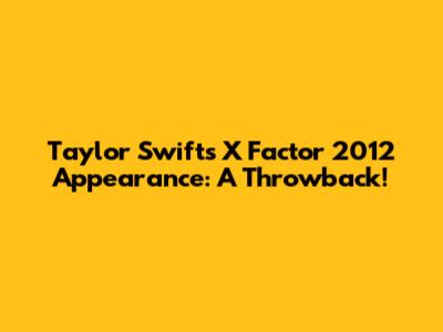 Taylor Swift's X Factor 2012 Appearance: A Throwback!