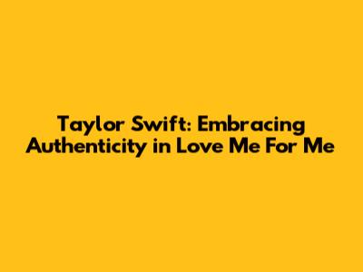 Taylor Swift: Embracing Authenticity in 'Love Me For Me'