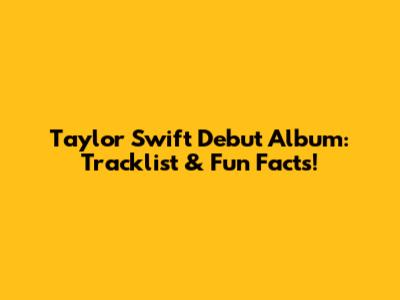 Taylor Swift Debut Album: Tracklist & Fun Facts!