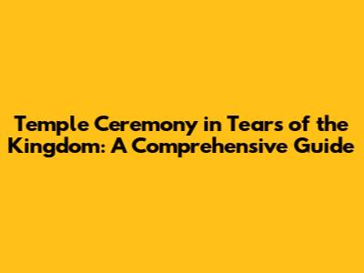 Temple Ceremony in Tears of the Kingdom: A Comprehensive Guide