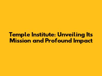 Temple Institute: Unveiling Its Mission and Profound Impact