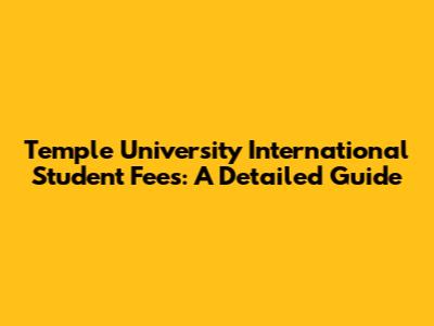 Temple University International Student Fees: A Detailed Guide