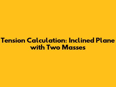 Tension Calculation: Inclined Plane with Two Masses