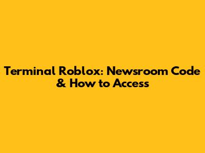 Terminal Roblox: Newsroom Code & How to Access