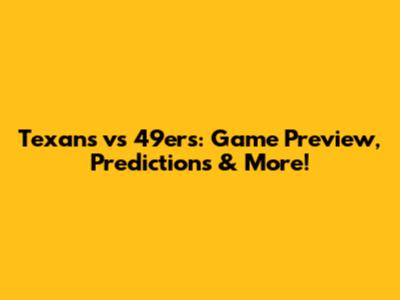 Texans vs 49ers: Game Preview, Predictions & More!