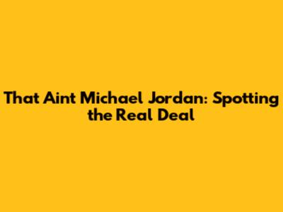 That Ain't Michael Jordan: Spotting the Real Deal