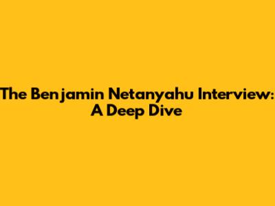 The Benjamin Netanyahu Interview: A Deep Dive