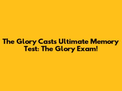 The Glory Cast's Ultimate Memory Test: The Glory Exam!